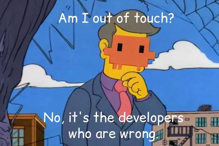 Am I out of touch? No, it's the users who are wrong.